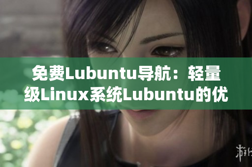 免費(fèi)Lubuntu導(dǎo)航：輕量級(jí)Linux系統(tǒng)Lubuntu的優(yōu)質(zhì)資源合輯