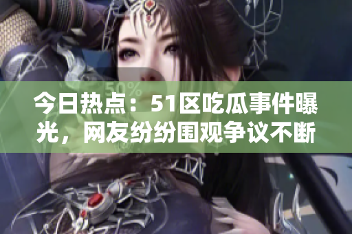 今日熱點：51區(qū)吃瓜事件曝光，網(wǎng)友紛紛圍觀爭議不斷