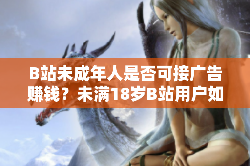 B站未成年人是否可接廣告賺錢？未滿18歲B站用戶如何接廣告？