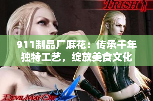 911制品廠麻花：傳承千年獨特工藝，綻放美食文化