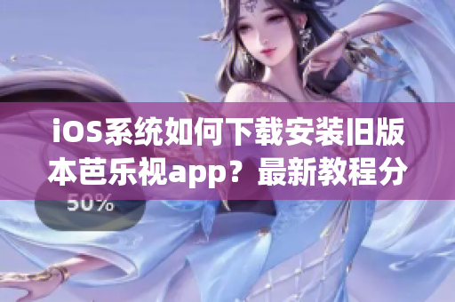 iOS系統(tǒng)如何下載安裝舊版本芭樂視app？最新教程分享