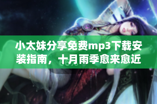 小太妹分享免費(fèi)mp3下載安裝指南，十月雨季愈來(lái)愈近！