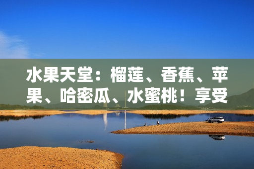 水果天堂：榴蓮、香蕉、蘋果、哈密瓜、水蜜桃！享受多彩水果的美味盛宴