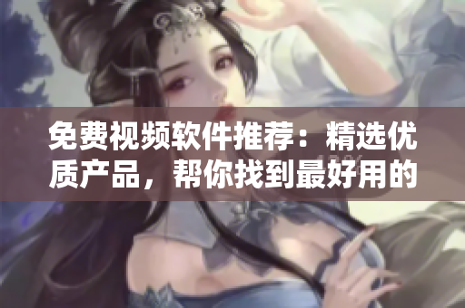 免費視頻軟件推薦：精選優(yōu)質(zhì)產(chǎn)品，幫你找到最好用的！