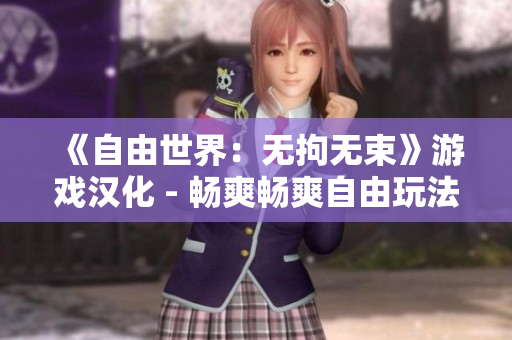 《自由世界：無拘無束》游戲漢化 - 暢爽暢爽自由玩法, 樂趣無限!