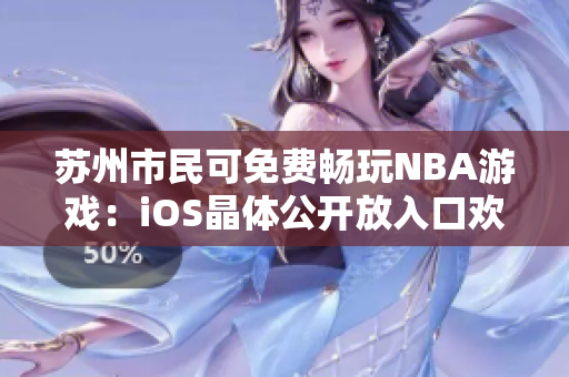 蘇州市民可免費(fèi)暢玩NBA游戲：iOS晶體公開放入口歡迎體驗(yàn)