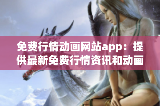 免費(fèi)行情動(dòng)畫網(wǎng)站app：提供最新免費(fèi)行情資訊和動(dòng)畫服務(wù)