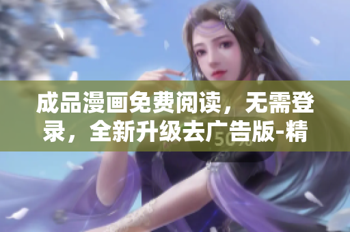 成品漫畫免費(fèi)閱讀，無(wú)需登錄，全新升級(jí)去廣告版-精美漫畫品鑒新體驗(yàn)