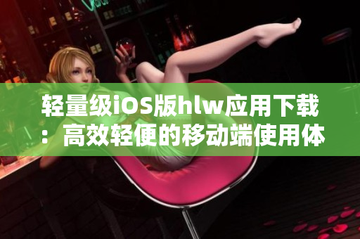 輕量級iOS版hlw應用下載：高效輕便的移動端使用體驗