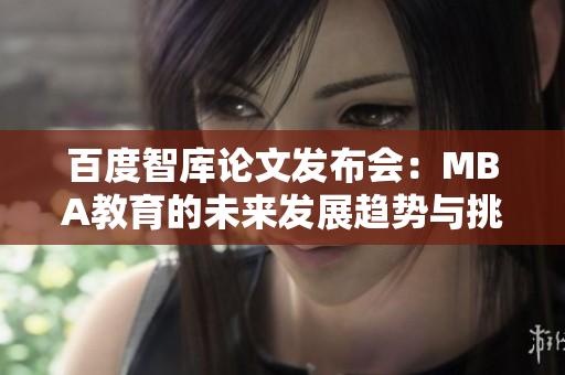 百度智庫論文發(fā)布會：MBA教育的未來發(fā)展趨勢與挑戰(zhàn)
