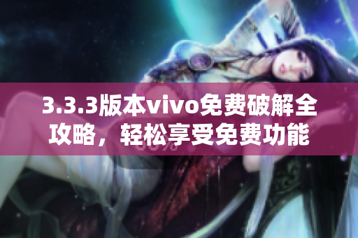 3.3.3版本vivo免費(fèi)破解全攻略，輕松享受免費(fèi)功能