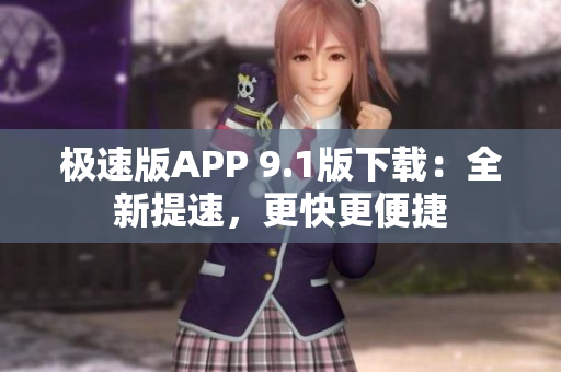 極速版APP 9.1版下載：全新提速，更快更便捷