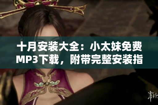 十月安裝大全：小太妹免費(fèi)MP3下載，附帶完整安裝指南及天氣預(yù)報(bào)