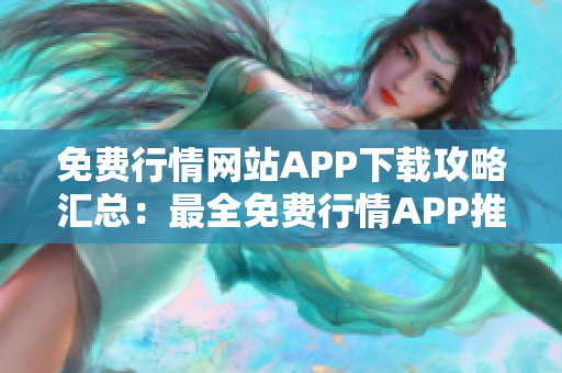 免費行情網(wǎng)站APP下載攻略匯總：最全免費行情APP推薦大全及下載指南