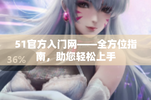 51官方入門網(wǎng)——全方位指南，助您輕松上手