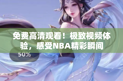 免費(fèi)高清觀看！極致視頻體驗(yàn)，感受NBA精彩瞬間