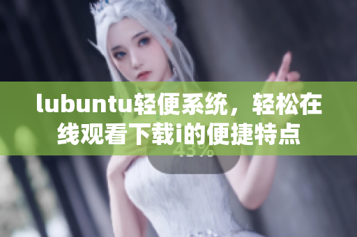 lubuntu輕便系統(tǒng)，輕松在線觀看下載i的便捷特點