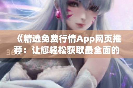 《精選免費行情App網(wǎng)頁推薦：讓您輕松獲取最全面的行情信息》