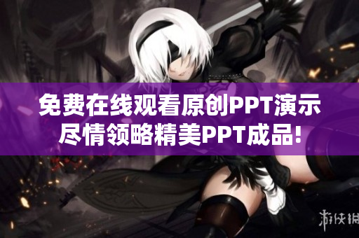 免費(fèi)在線觀看原創(chuàng)PPT演示盡情領(lǐng)略精美PPT成品!