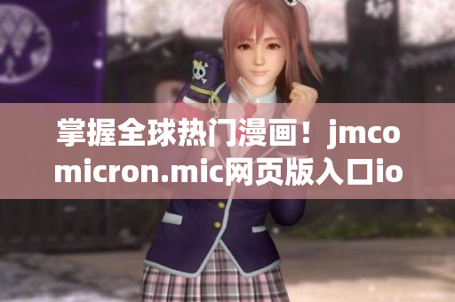 掌握全球熱門漫畫！jmcomicron.mic網(wǎng)頁版入口ios全新上線，感受創(chuàng)意無限的視覺享受