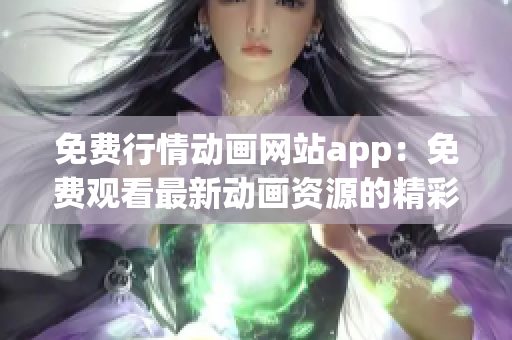 免費(fèi)行情動(dòng)畫網(wǎng)站app：免費(fèi)觀看最新動(dòng)畫資源的精彩應(yīng)用
