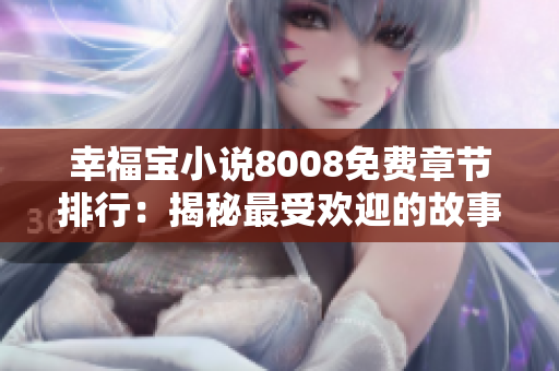 幸福寶小說8008免費(fèi)章節(jié)排行：揭秘最受歡迎的故事精華