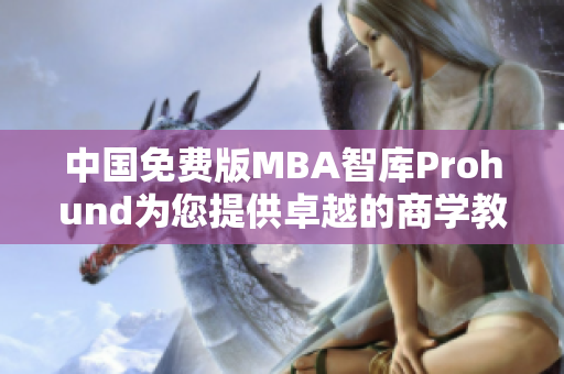 中國免費(fèi)版MBA智庫Prohund為您提供卓越的商學(xué)教育資源