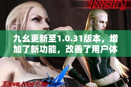 九幺更新至1.0.31版本，增加了新功能，改善了用戶體驗(yàn)