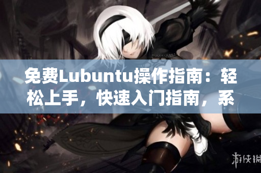 免費(fèi)Lubuntu操作指南：輕松上手，快速入門指南，系統(tǒng)配置、軟件安裝詳解