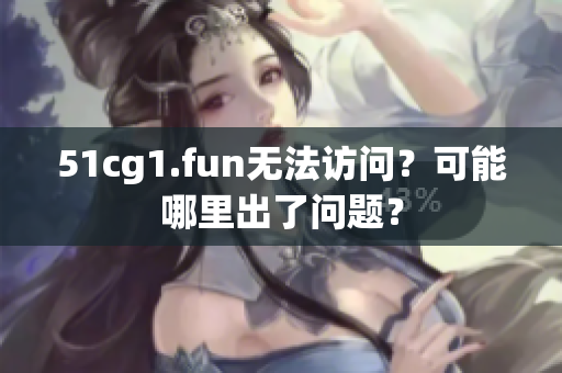 51cg1.fun無法訪問？可能哪里出了問題？