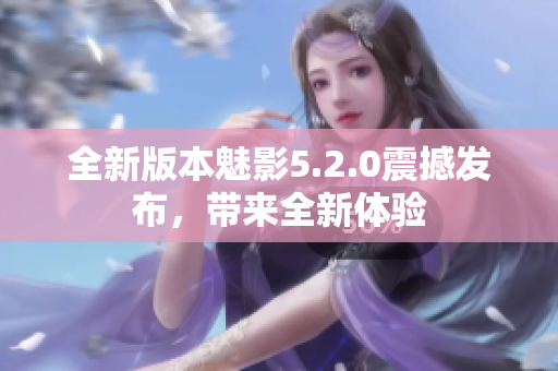 全新版本魅影5.2.0震撼發(fā)布，帶來全新體驗