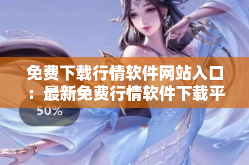免費(fèi)下載行情軟件網(wǎng)站入口：最新免費(fèi)行情軟件下載平臺(tái)推薦