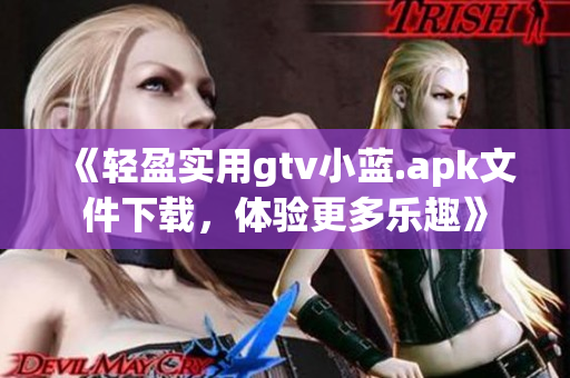 《輕盈實(shí)用gtv小藍(lán).apk文件下載，體驗(yàn)更多樂趣》