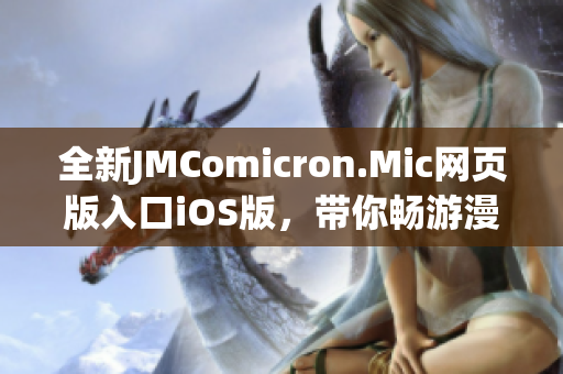 全新JMComicron.Mic網(wǎng)頁版入口iOS版，帶你暢游漫畫世界