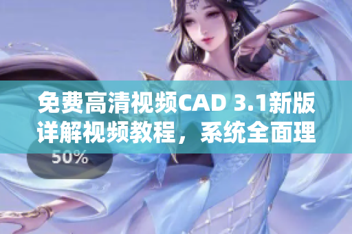免費(fèi)高清視頻CAD 3.1新版詳解視頻教程，系統(tǒng)全面理解學(xué)習(xí)CAD軟件