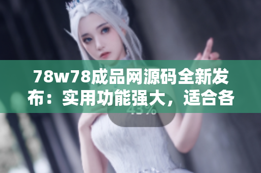 78w78成品網(wǎng)源碼全新發(fā)布：實(shí)用功能強(qiáng)大，適合各類(lèi)網(wǎng)站建設(shè)需要