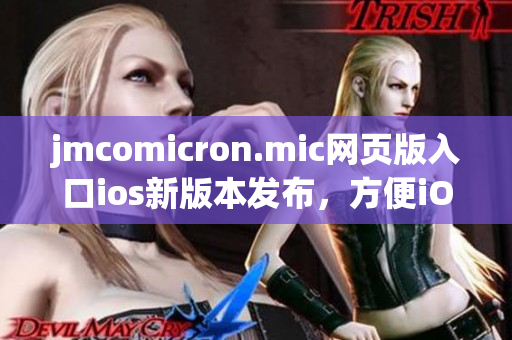 jmcomicron.mic網(wǎng)頁版入口ios新版本發(fā)布，方便iOS用戶隨時瀏覽。
