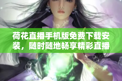 荷花直播手機版免費下載安裝，隨時隨地暢享精彩直播體驗