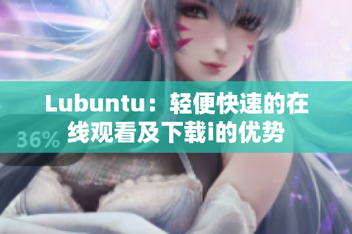 Lubuntu：輕便快速的在線觀看及下載i的優(yōu)勢(shì)