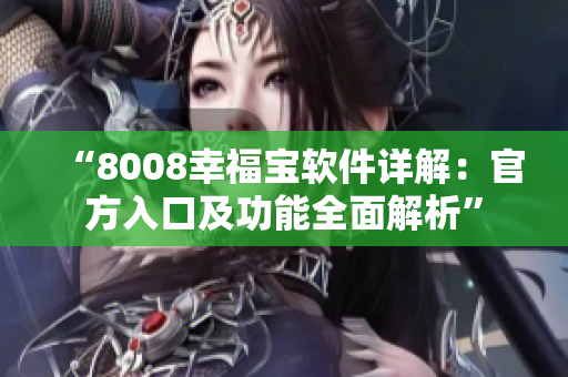 “8008幸福寶軟件詳解：官方入口及功能全面解析”