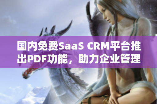 國內(nèi)免費(fèi)SaaS CRM平臺(tái)推出PDF功能，助力企業(yè)管理轉(zhuǎn)型