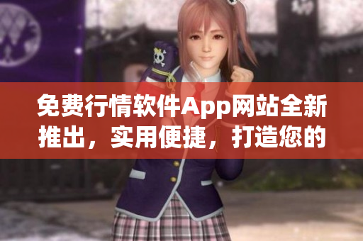 免費(fèi)行情軟件App網(wǎng)站全新推出，實(shí)用便捷，打造您的智能投資利器