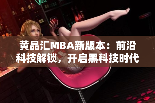 黃品匯MBA新版本：前沿科技解鎖，開(kāi)啟黑科技時(shí)代