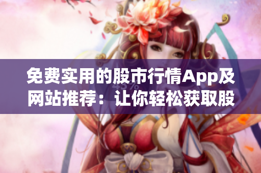 免費實用的股市行情App及網(wǎng)站推薦：讓你輕松獲取股市資訊