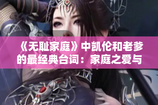 《無恥家庭》中凱倫和老爹的最經(jīng)典臺詞：家庭之愛與無情之幽默