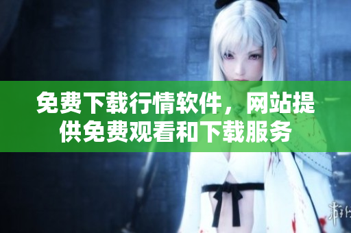 免費下載行情軟件，網(wǎng)站提供免費觀看和下載服務(wù)