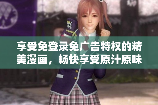 享受免登錄免廣告特權(quán)的精美漫畫，暢快享受原汁原味的視覺盛宴