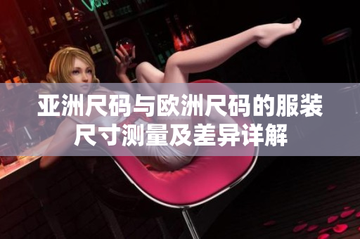 亞洲尺碼與歐洲尺碼的服裝尺寸測(cè)量及差異詳解