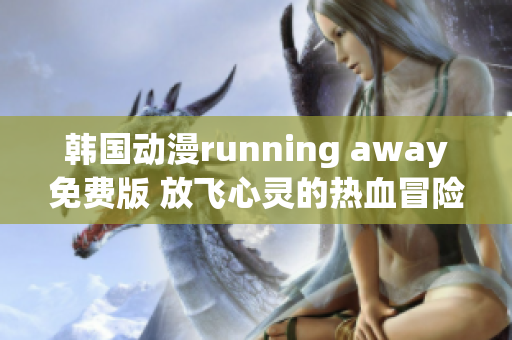 韓國(guó)動(dòng)漫running away免費(fèi)版 放飛心靈的熱血冒險(xiǎn)！