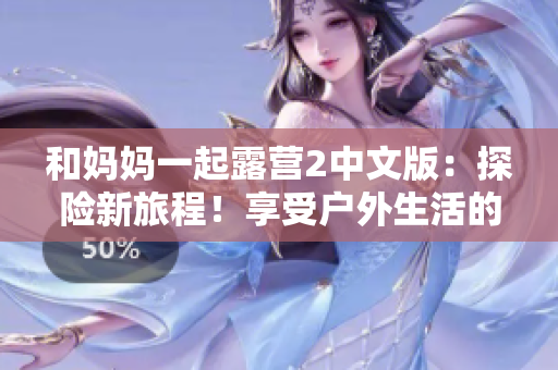 和媽媽一起露營2中文版：探險新旅程！享受戶外生活的樂趣和挑戰(zhàn)